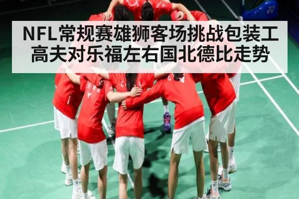 NFL常规赛雄狮客场挑战包装工 高夫对乐福左右国北德比走势