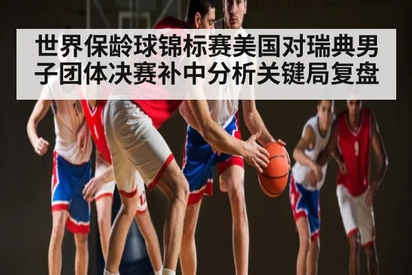 世界保龄球锦标赛美国对瑞典男子团体决赛补中分析关键局复盘